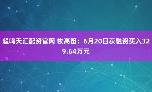 毅鸣天汇配资官网 牧高笛:6月20日获融资买入329.64万元