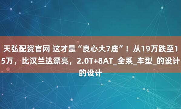 天弘配资官网 这才是“良心大7座”！从19万跌至15万，比汉兰达漂亮，2.0T+8AT_全系_车型_的设计