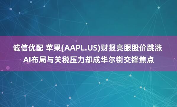 诚信优配 苹果(AAPL.US)财报亮眼股价跳涨 AI布局与关税压力却成华尔街交锋焦点