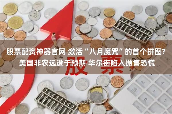股票配资神器官网 激活“八月魔咒”的首个拼图? 美国非农远逊于预期 华尔街陷入抛售恐慌
