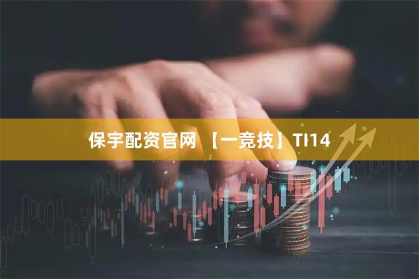保宇配资官网 【一竞技】TI14
