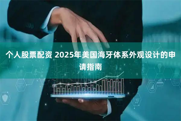 个人股票配资 2025年美国海牙体系外观设计的申请指南