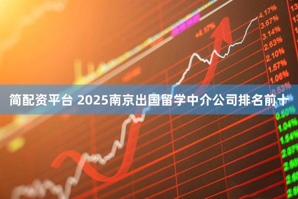 简配资平台 2025南京出国留学中介公司排名前十