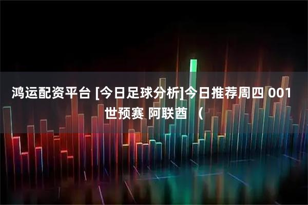鸿运配资平台 [今日足球分析]今日推荐周四 001 世预赛 阿联酋 （