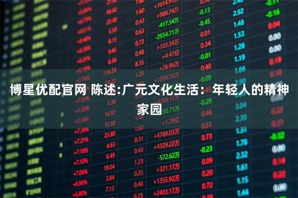 博星优配官网 陈述:广元文化生活：年轻人的精神家园