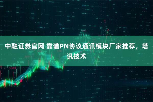 中融证券官网 靠谱PN协议通讯模块厂家推荐，塔讯技术