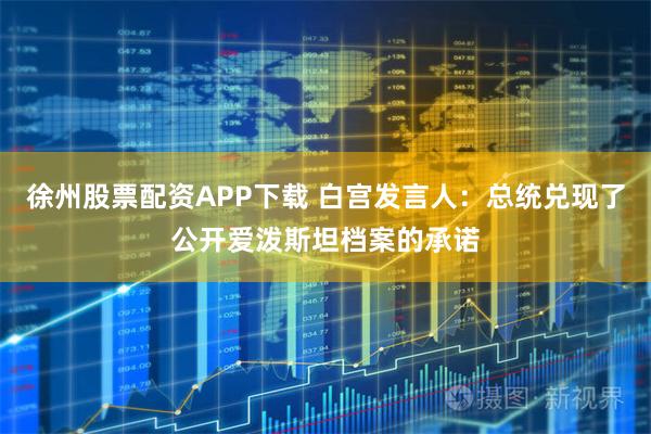 徐州股票配资APP下载 白宫发言人：总统兑现了公开爱泼斯坦档案的承诺