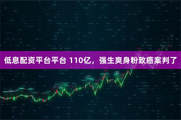 低息配资平台平台 110亿，强生爽身粉致癌案判了