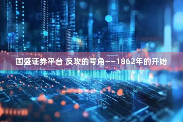 国盛证券平台 反攻的号角——1862年的开始