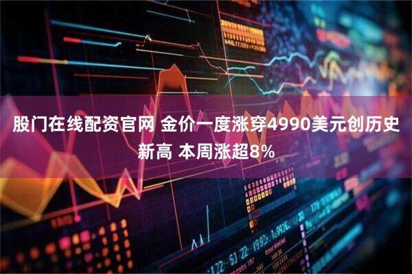 股门在线配资官网 金价一度涨穿4990美元创历史新高 本周涨超8%