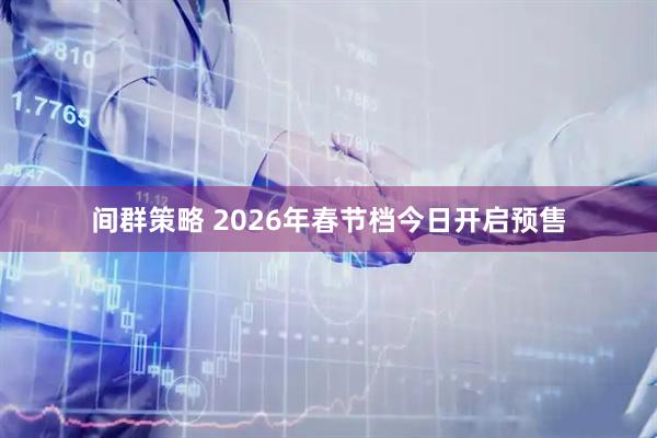 间群策略 2026年春节档今日开启预售