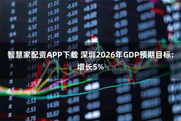 智慧家配资APP下载 深圳2026年GDP预期目标：增长5%