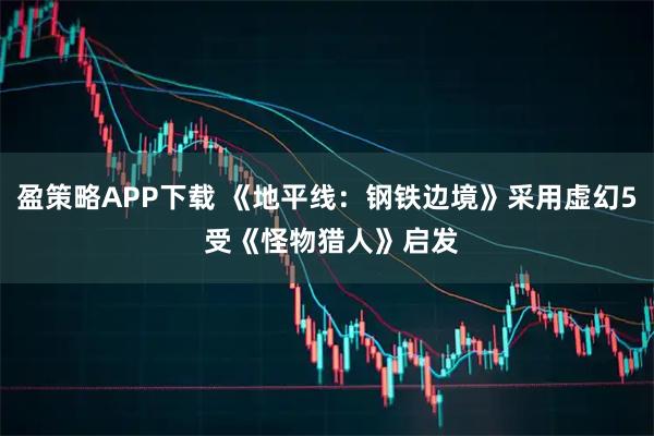 盈策略APP下载 《地平线：钢铁边境》采用虚幻5 受《怪物猎人》启发