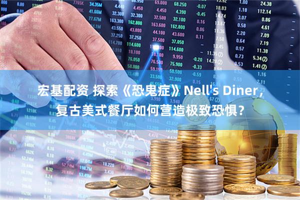 宏基配资 探索《恐鬼症》Nell's Diner，复古美式餐厅如何营造极致恐惧？